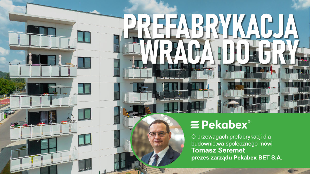 Prefabrykacja wraca do gry. O przewagach prefabrykacji dla budownictwa społecznego mówi Tomasz Seremet prezes zarządu Pekabex BET S.A.